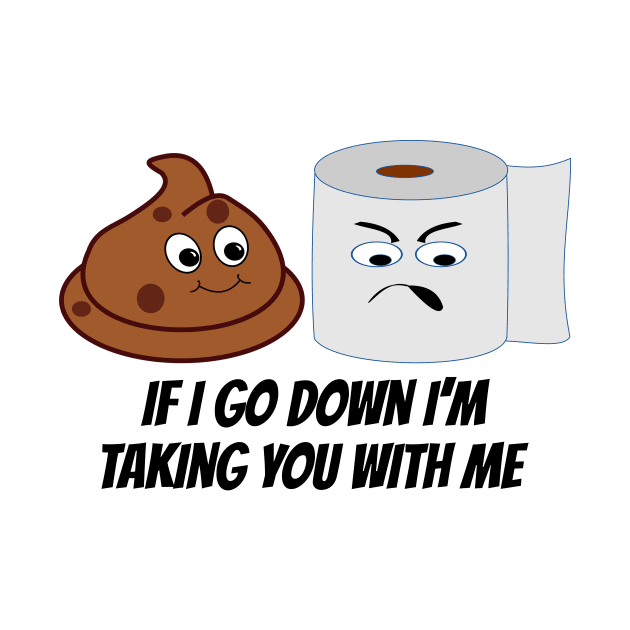 Funny Toilet Paper and Poop Taking You Down With Me by RudeUniverse