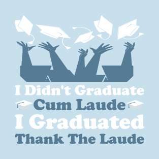 I Didn't Graduate Cum Laude. I Graduated Thank The Laude T-Shirt