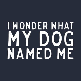 Wonder what dog named me T-Shirt