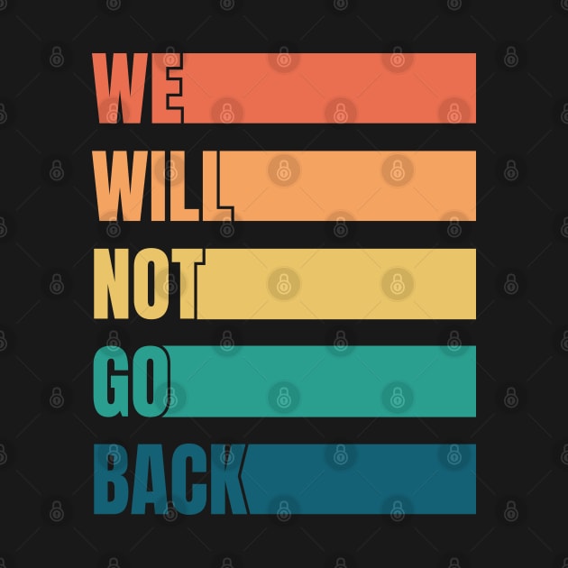 We Will Not Go Back Pro Choice by totalcare