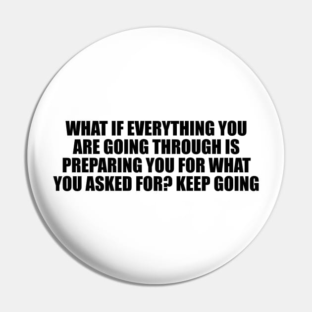 What if everything you are going through is preparing you for what you asked for. Keep going Pin by D1FF3R3NT