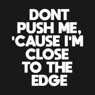 Dont Push Me Cause I'm Close To The Edge T-Shirt