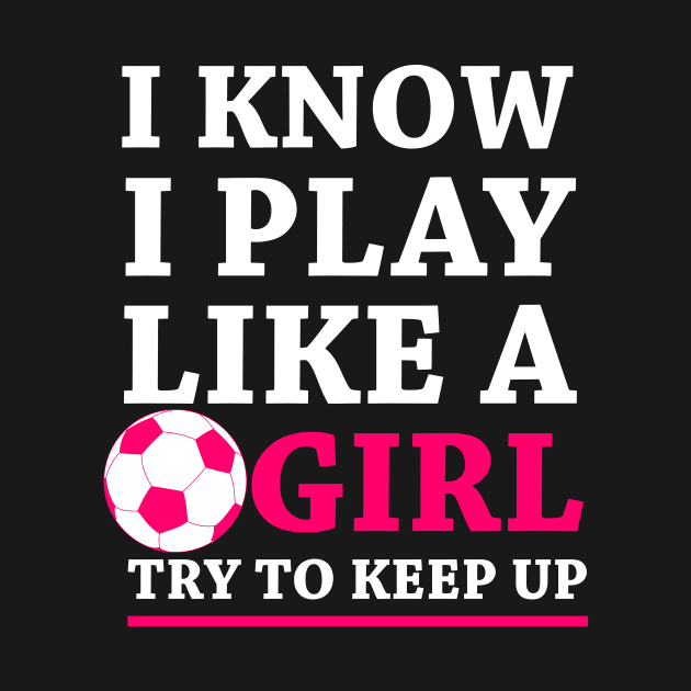 Funny Soccer Shirt, Soccer Girl, Girls Soccer Team, Soccer Gift, Soccer Player Shirt, Soccer Coach, Goalie Shirt, I Know I Play Like A Girl by johnii1422