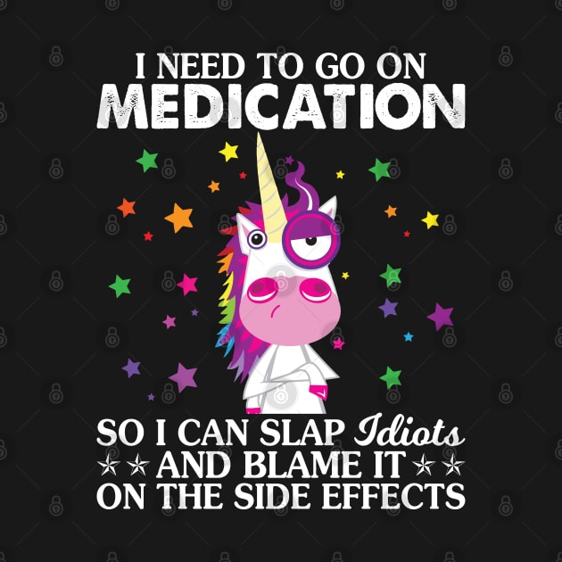 I Need To Go On Medication So I Can Unicorn  Funny Unicorn T Shirts by Murder By Text