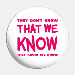 They Don't Know That We Know They We Know Pin