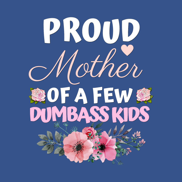 Proud Mother of a few dumbass kids - Mother - T-Shirt