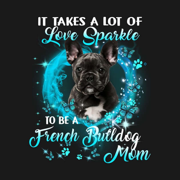 It Takes A Lot Of Love Sparkle To Be A French Bulldog Mom by Brodrick Arlette Store