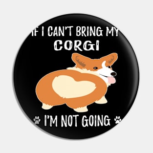 If I Can't Bring My Corgi I'm Not Going (122) Pin