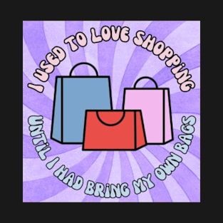 I Used To Love Shopping - Until I Had to Bring My Own Bags T-Shirt