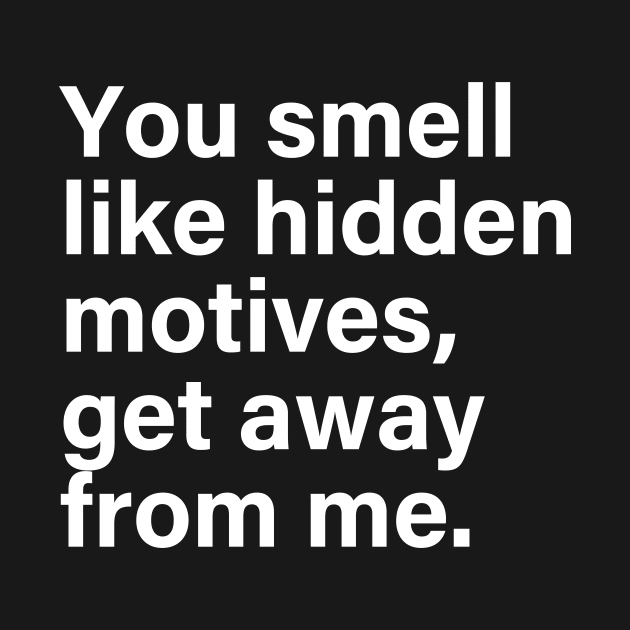 YOU SMELL LIKE HIDDEN MOTIVES GET AWAY FROM ME by Ajiw