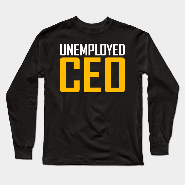Unemployed Unemployed Ceo - Long Sleeve T-Shirt | TeePublic