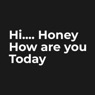 Hi Honey, How Are You Today T-Shirt