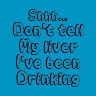 Shhh...Don't Tell My Liver I've Been Drinking | Party T-Shirt T-Shirt