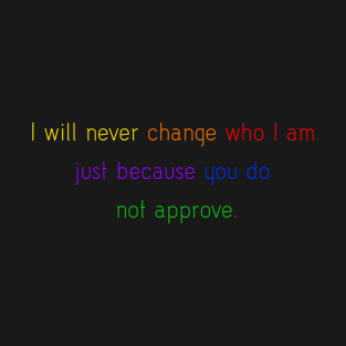 I will never change who I am just because you do not approve. T-Shirt