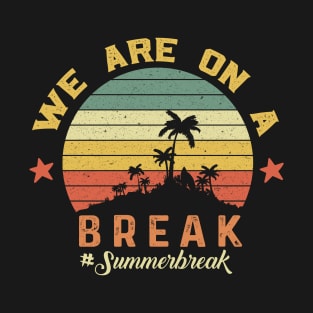 We Are On A Break, Summer Break, Hello Summer, Goodbye School Hello Summer, Graduation T-Shirt