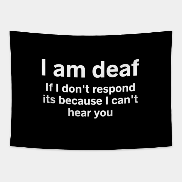 I Am Deaf If I Don T Respond Its Because I Can T Hear You Deaf