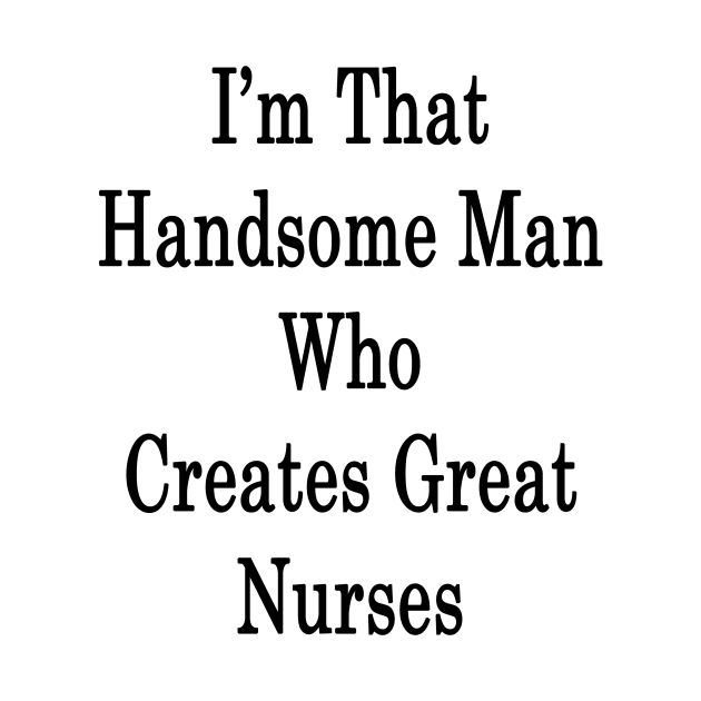 I'm That Handsome Man Who Creates Great Nurses by supernova23