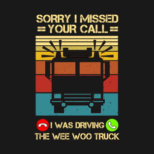 Sorry I Missed Your Call I Was Driving The Wee Woo Truck T-Shirt