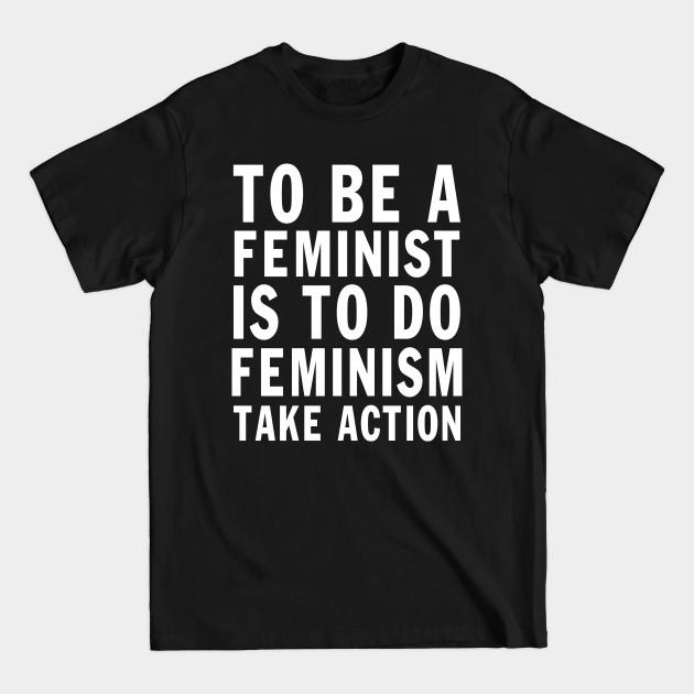 Discover Designed for Feminist | To Be A Feminist Is To Do Feminism Take Action - Feminist - T-Shirt