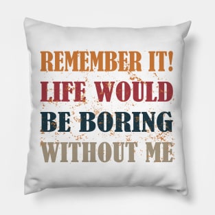 remember it life would be boring without me Pillow