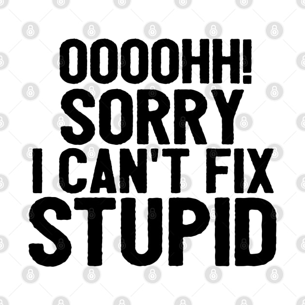 Oooh Sorry I Can't Fix Stupid Funny Saying by Happy - Design