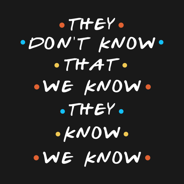 they don t know that we know they we know friends quote t shirt