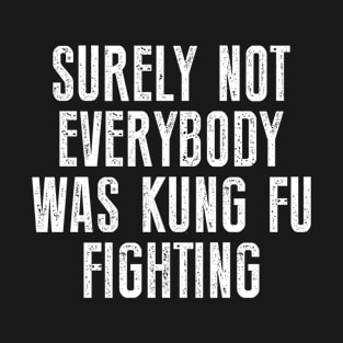 Surely Not Everybody Was Kung Fu Fighting Karate T-Shirt