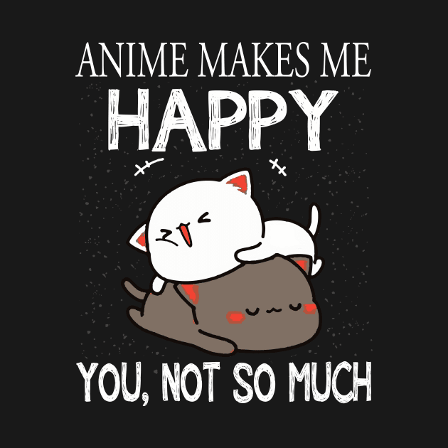 Anime Makes Me Happy You Not So Much Shirt Funny Anime Lover by finchandrewf