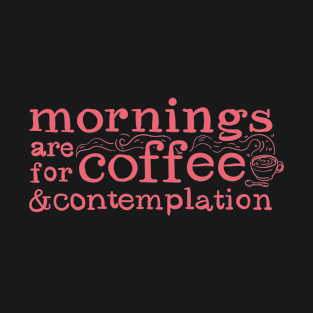 Mornings Are For Coffee And Contemplation T-Shirt