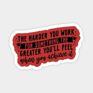 The harder you work for something, the greater you'll feel when you achieve it Magnet