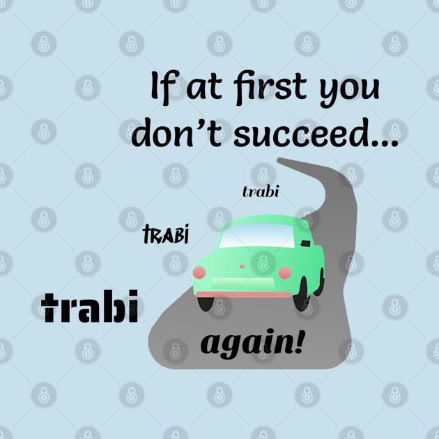 If at First You Don't Succeed, Trabi, Trabi, Trabi Again! by Davey's Designs