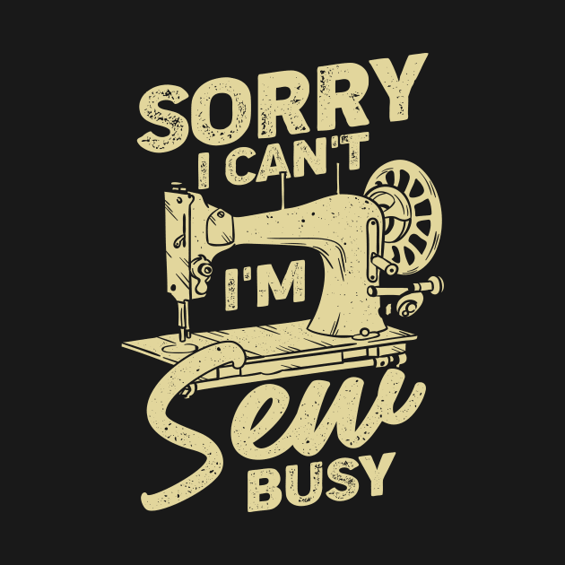 Sorry I Can't I'm Sew Busy Sewing Lover Gift by Dolde08