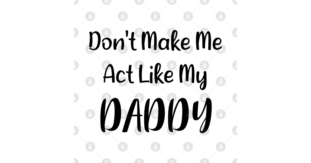 Don't Make Me Act Like My Daddy - Dont Make Me Act Like My Daddy - T
