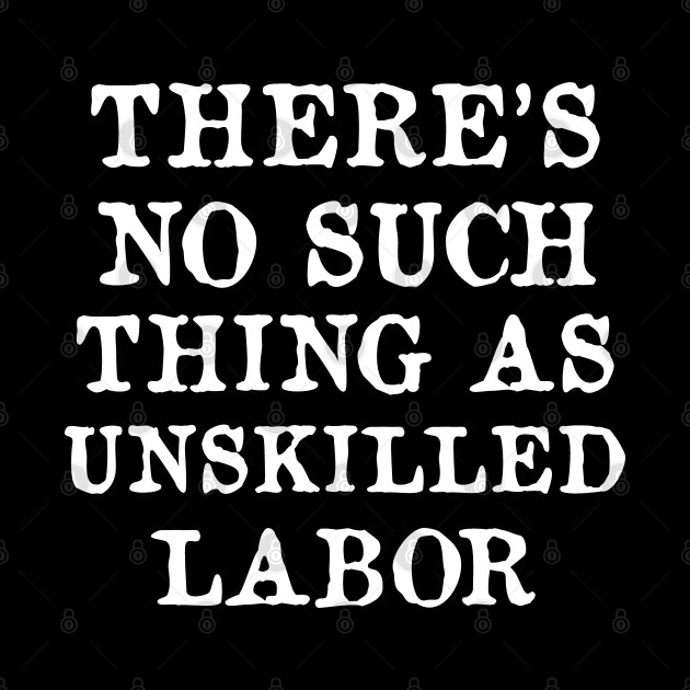 There's No Such Thing As Unskilled Labor - Worker Rights, Socialist, Leftist by SpaceDogLaika