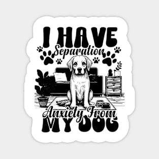 I Have Separation Anxiety From My Dogs Funny Dog Lovers Magnet