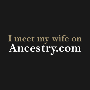 I meet my wife on Ancestry.com T-Shirt