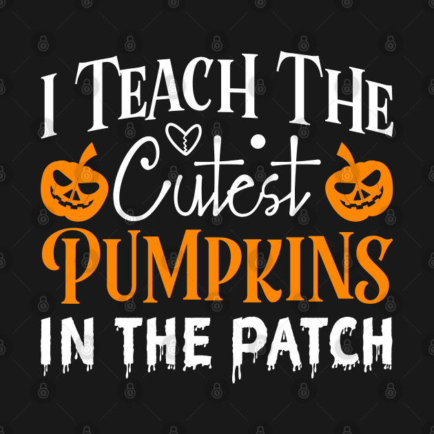 I Teach The Cutest Pumpkins In The Patch Halloween Teacher by Arts-lf