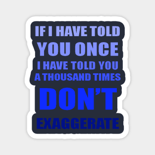 If I Have Told You A Thousand Times - Dont Exaggerate Fun Hyperbole Magnet