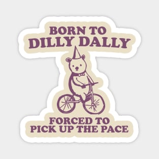 Born To Dilly Dally Forced To Pick Up The Pace - Unisex Magnet