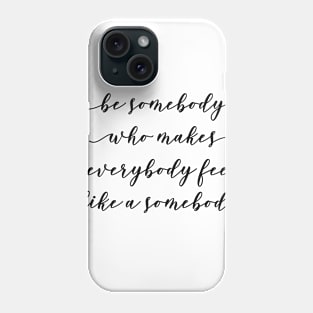 be somebody who makes everybody feel like a somebody Phone Case