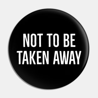 Not To Be Taken Away Pin