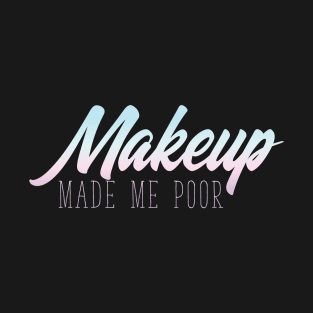 MakeUp Made Me Poor - Beauty Blogger T-Shirt