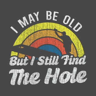 I May Be Old But I Still Find The Hole T-Shirt