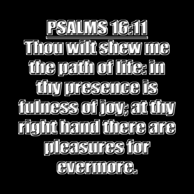 Psalm 16:11 KJV Bible verse - Thou wilt shew me the path of life: in thy presence is fulness of joy; at thy right hand there are pleasures for evermore. by Holy Bible Verses