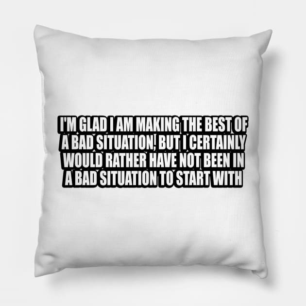 I'm glad I am making the best of a bad situation Pillow by DinaShalash
