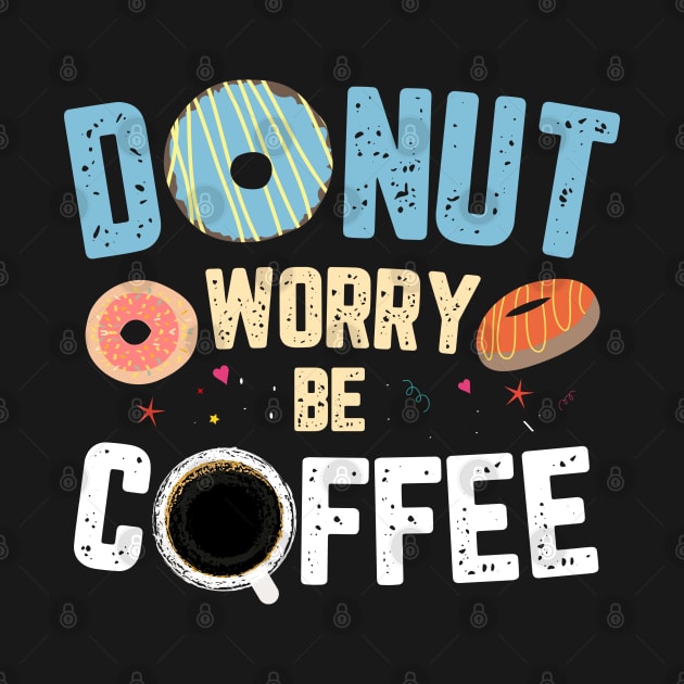 DONUT WORRY BE COFFEE by TeesByApollo