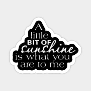 A LITTLE BIT OF SUNSHINE IS WHAT YOU ARE TO ME Magnet