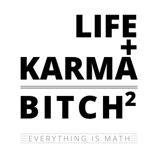 KARMA + LIFE = BITCH SQUARED. Karma is a bitch. Life is a bitch T-Shirt