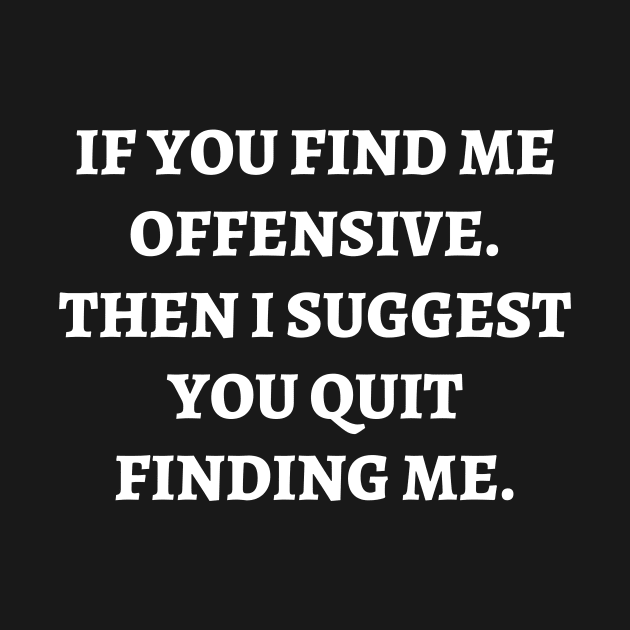 If you find me offensive. Then I suggest you quit finding me by Word and Saying