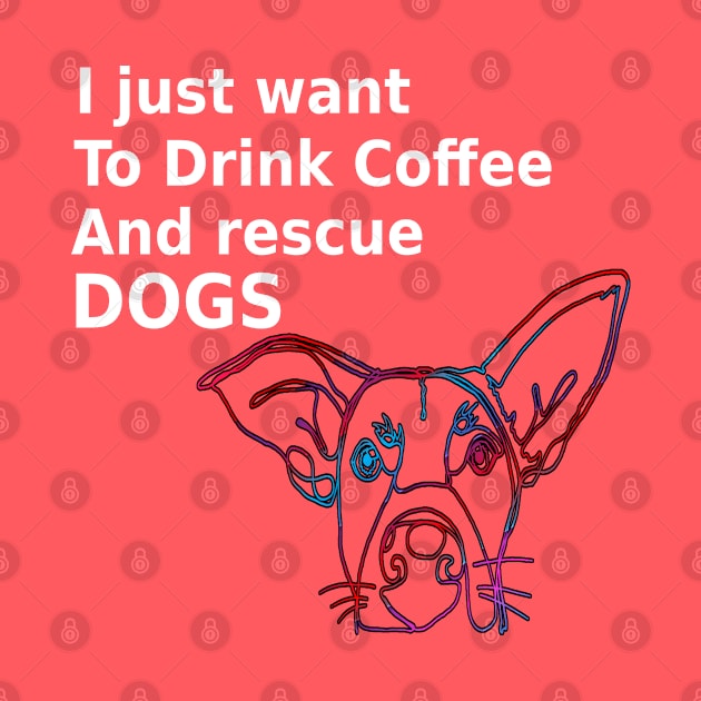 I Just Want To Drink Coffee And Rescue Dogs by musicanytime